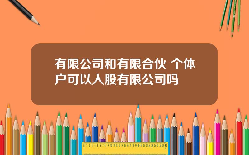 有限公司和有限合伙 个体户可以入股有限公司吗